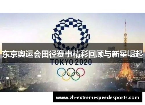 东京奥运会田径赛事精彩回顾与新星崛起